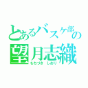 とあるバスケ部の望月志織（もちづき しおり）