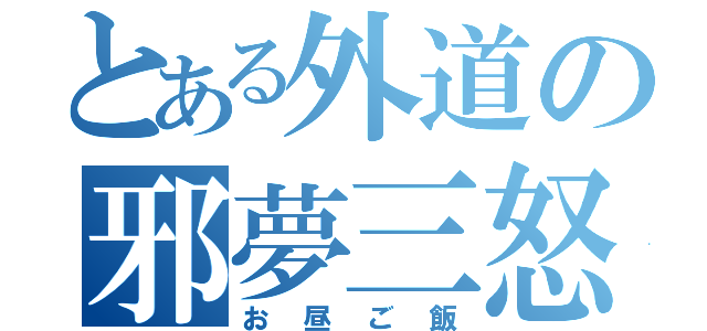 とある外道の邪夢三怒（お昼ご飯）