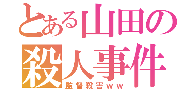 とある山田の殺人事件（監督殺害ｗｗ）