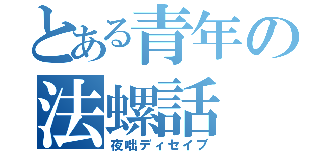 とある青年の法螺話（夜咄ディセイブ）