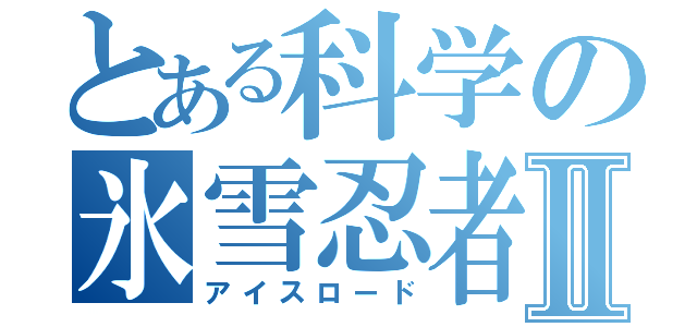 とある科学の氷雪忍者Ⅱ（アイスロード）