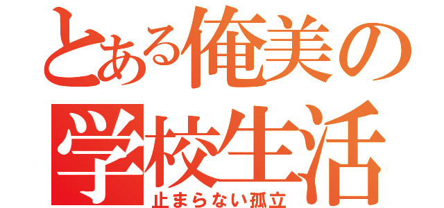 とある俺美の学校生活（止まらない孤立）