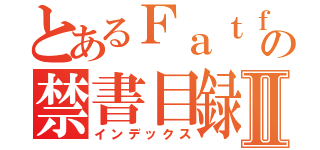 とあるＦａｔｆａｔの禁書目録Ⅱ（インデックス）