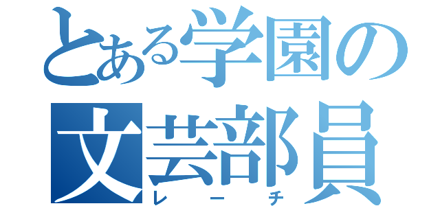 とある学園の文芸部員（レーチ）