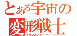 とある宇宙の変形戦士（トランスフォーマー）