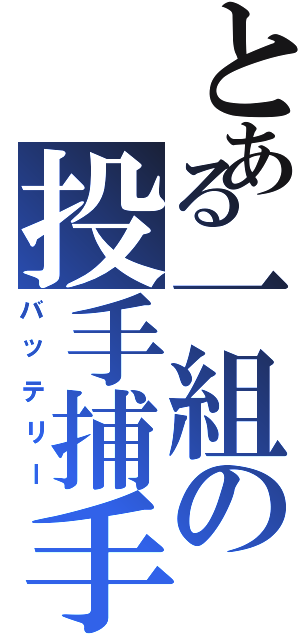 とある一組の投手捕手（バッテリー）