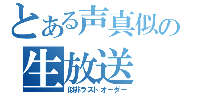 とある声真似の生放送（似非ラストオーダー）