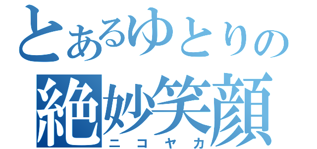 とあるゆとりの絶妙笑顔（ニコヤカ）