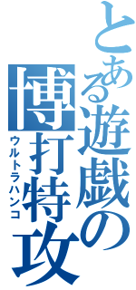 とある遊戯の博打特攻（ウルトラハンコ）