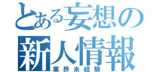 とある妄想の新人情報（業界未経験）