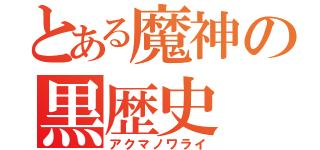 とある魔神の黒歴史（アクマノワライ）