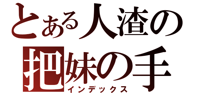 とある人渣の把妹の手（インデックス）