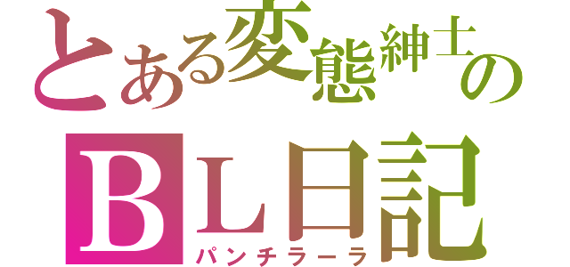 とある変態紳士のＢＬ日記（パンチラーラ）