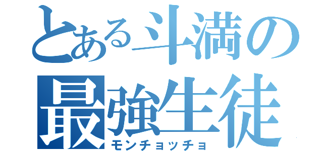 とある斗満の最強生徒（モンチョッチョ）