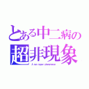 とある中二病の超非現象（ Ａ ｎｏｎ ｓｕｐｅｒ ｐｈｅｎｏｍｅｎｏｎ ）