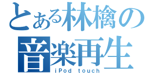 とある林檎の音楽再生機（ｉＰｏｄ ｔｏｕｃｈ）