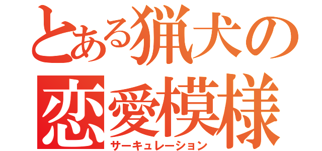 とある猟犬の恋愛模様（サーキュレーション）