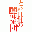 とあるＨ組の卓球軍団（リビドークラス）