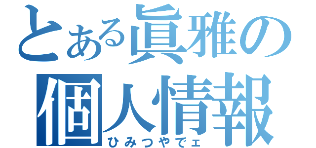 とある眞雅の個人情報（ひみつやでェ）