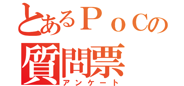 とあるＰｏＣの質問票（アンケート）