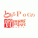 とあるＰｏＣの質問票（アンケート）