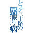 とある三十路の居眠り病（シマコロ）