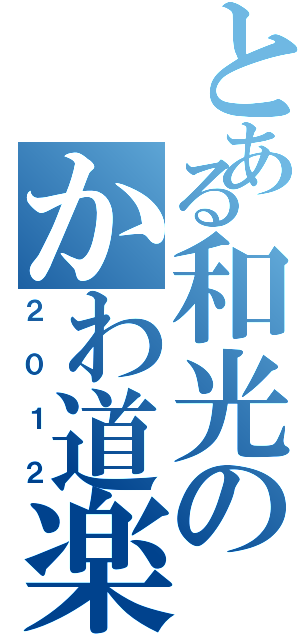 とある和光のかわ道楽（２０１２）