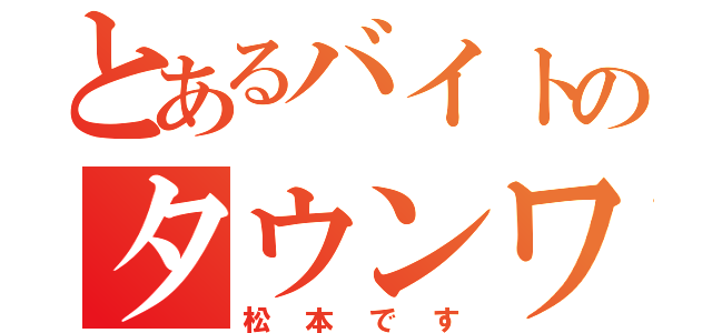 とあるバイトのタウンワーク（松本です）