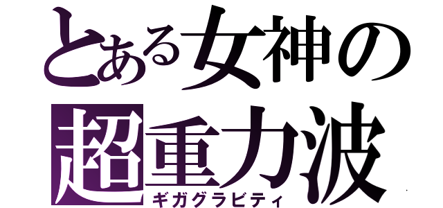 とある女神の超重力波（ギガグラビティ）