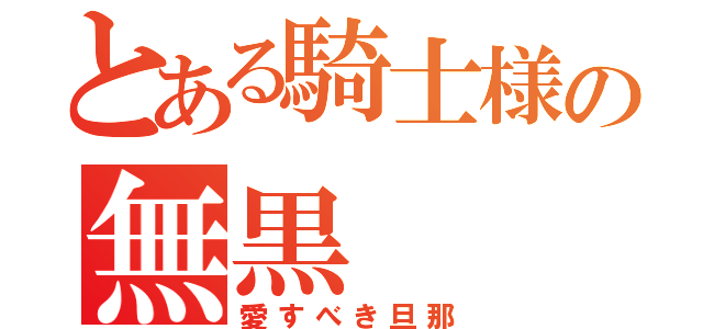 とある騎士様の無黒（愛すべき旦那）