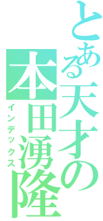 とある天才の本田湧隆（インデックス）