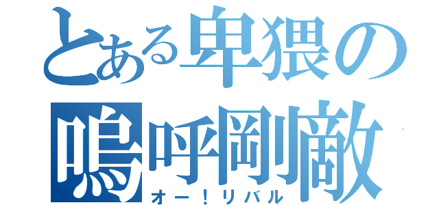 とある卑猥の嗚呼剛敵（オー！リバル）