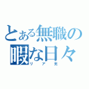 とある無職の暇な日々（リア充）