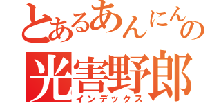 とあるあんにん推しの光害野郎（インデックス）