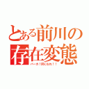 とある前川の存在変態（バーカ！灰になれ！！）