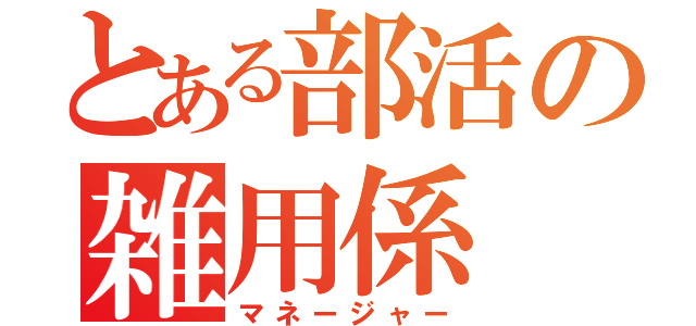 とある部活の雑用係（マネージャー）