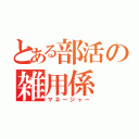 とある部活の雑用係（マネージャー）