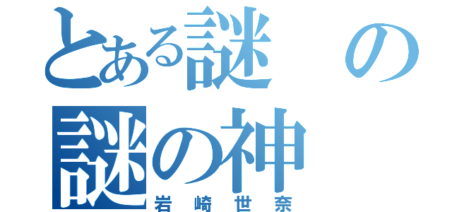 とある謎の謎の神（岩崎世奈）