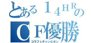 とある１４ＨＲのＣＦ優勝（コラフェチャンピオン）