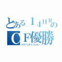 とある１４ＨＲのＣＦ優勝（コラフェチャンピオン）