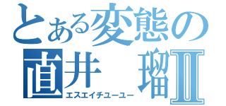 とある変態の直井　瑠之Ⅱ（エスエイチユーユー）