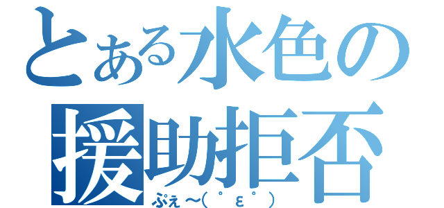 とある水色の援助拒否（ぷぇ～（゜ε゜））