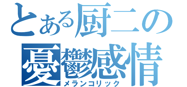 とある厨二の憂鬱感情（メランコリック）