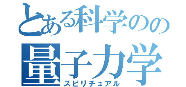 とある科学のの量子力学（スピリチュアル）