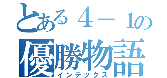 とある４－１の優勝物語（インデックス）