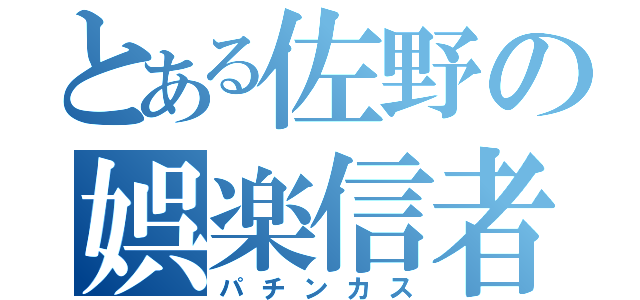 とある佐野の娯楽信者（パチンカス）