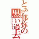 とある郁弥の黒い過去（ヒトニハイエナイ）