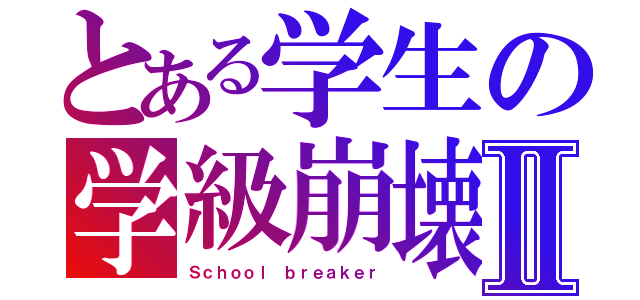 とある学生の学級崩壊Ⅱ（Ｓｃｈｏｏｌ ｂｒｅａｋｅｒ）