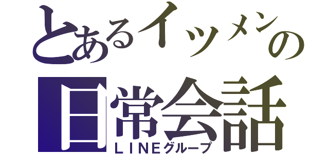 とあるイツメンの日常会話（ＬＩＮＥグループ）