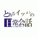 とあるイツメンの日常会話（ＬＩＮＥグループ）